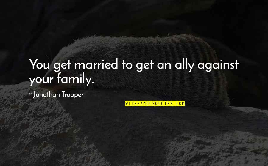 Megabytes To Gigabytes Quotes By Jonathan Tropper: You get married to get an ally against Megabytes To Gigabytes Quotes By Jonathan Tropper: You get married to get an ally against