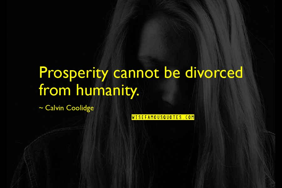 Megadata Quotes By Calvin Coolidge: Prosperity cannot be divorced from humanity.