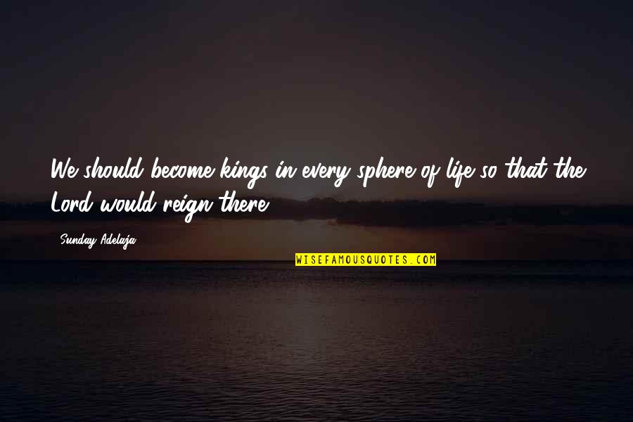 Megaliths Schunemunk Quotes By Sunday Adelaja: We should become kings in every sphere of