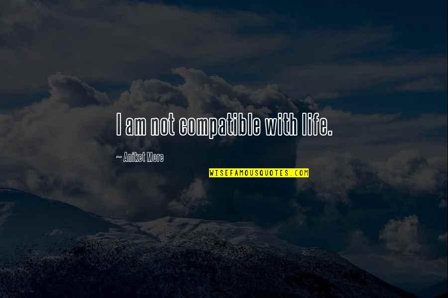Megaliving Quotes By Aniket More: I am not compatible with life. Megaliving Quotes By Aniket More: I am not compatible with life.