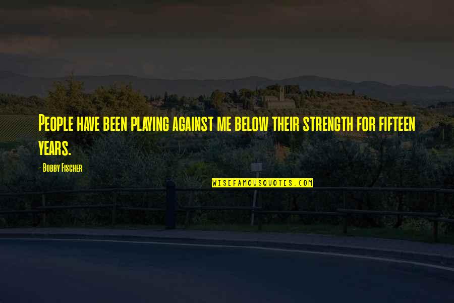 Megaliving Quotes By Bobby Fischer: People have been playing against me below their