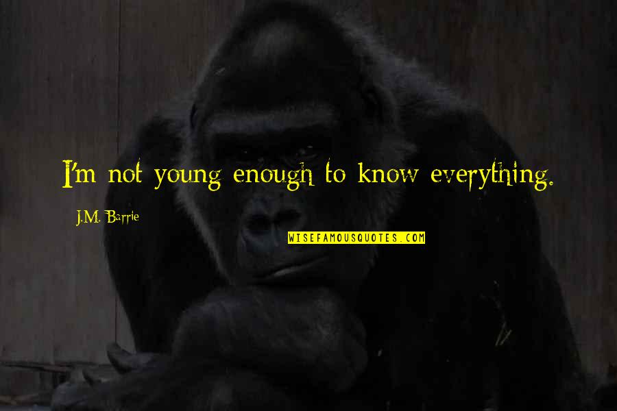 Megaliving Quotes By J.M. Barrie: I'm not young enough to know everything. Megaliving Quotes By J.M. Barrie: I'm not young enough to know everything.