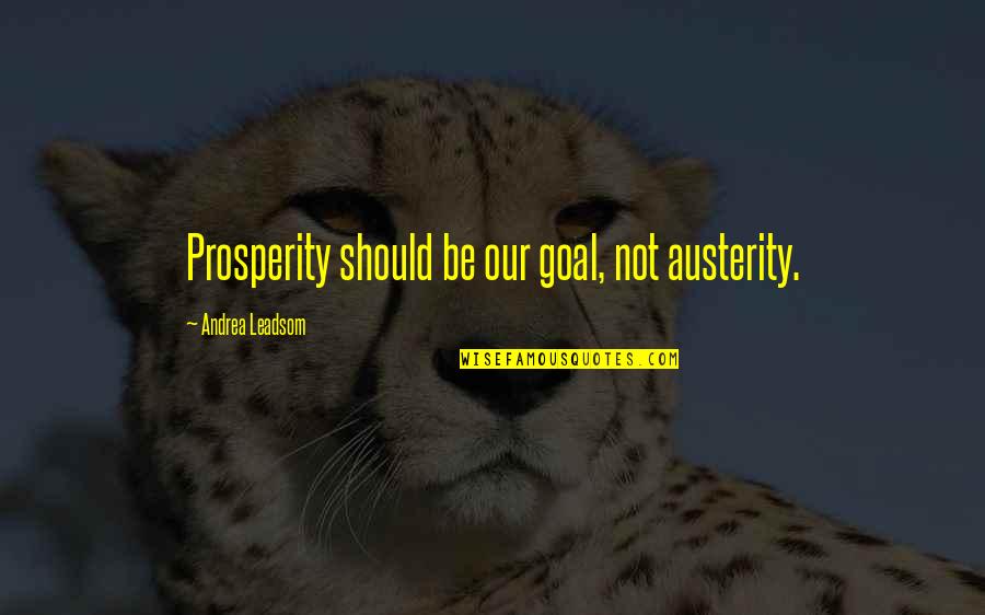 Megalodons Quotes By Andrea Leadsom: Prosperity should be our goal, not austerity. Megalodons Quotes By Andrea Leadsom: Prosperity should be our goal, not austerity.