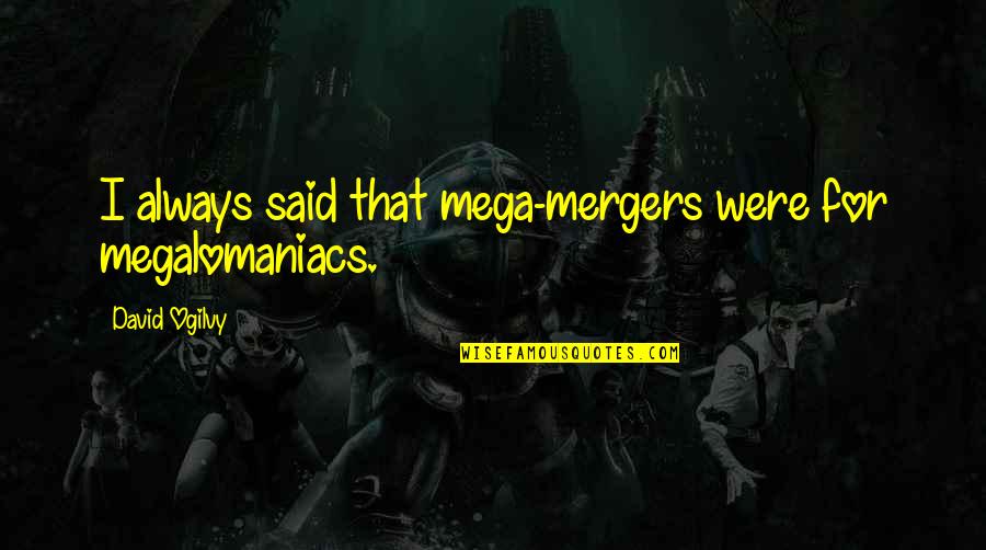 Megalomaniacs Quotes By David Ogilvy: I always said that mega-mergers were for megalomaniacs.