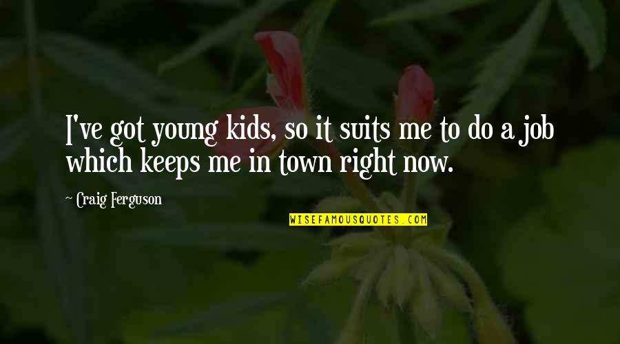 Megalong Mall Quotes By Craig Ferguson: I've got young kids, so it suits me