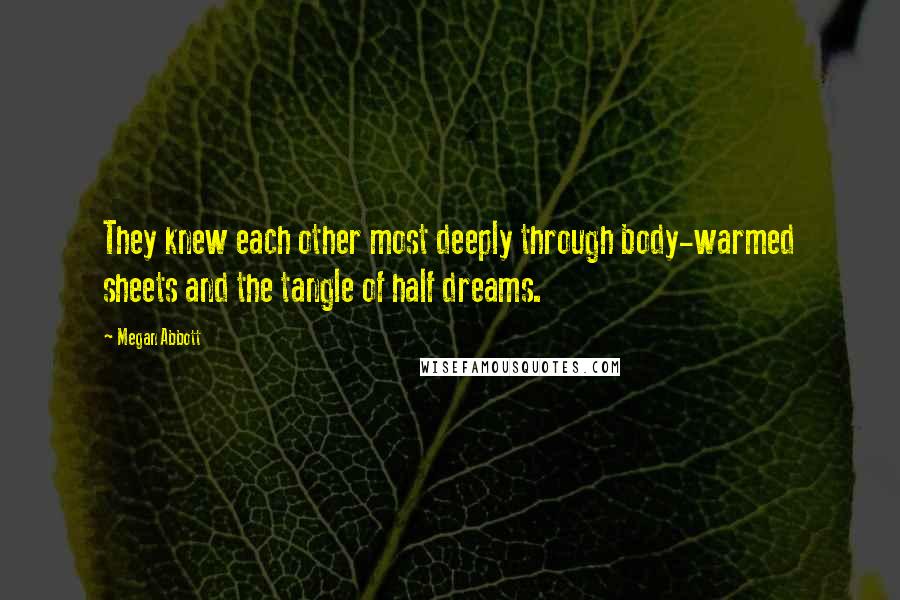 Megan Abbott quotes: They knew each other most deeply through body-warmed sheets and the tangle of half dreams.