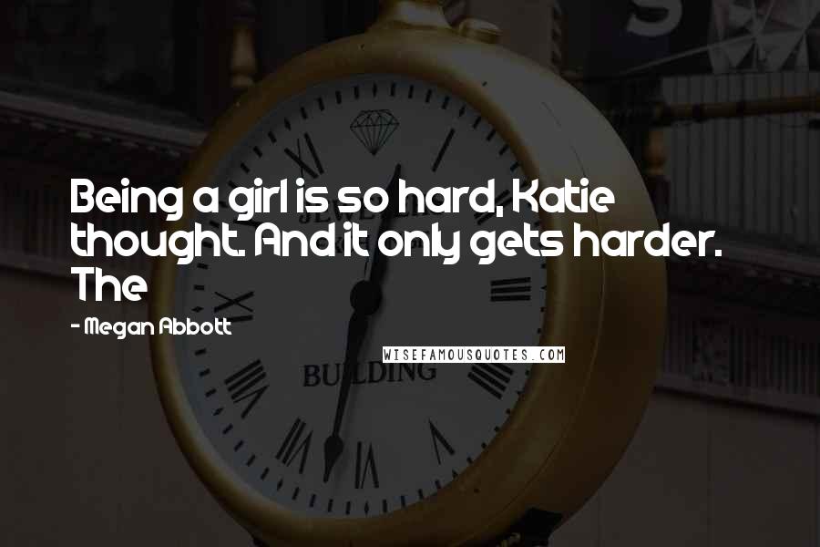 Megan Abbott quotes: Being a girl is so hard, Katie thought. And it only gets harder. The