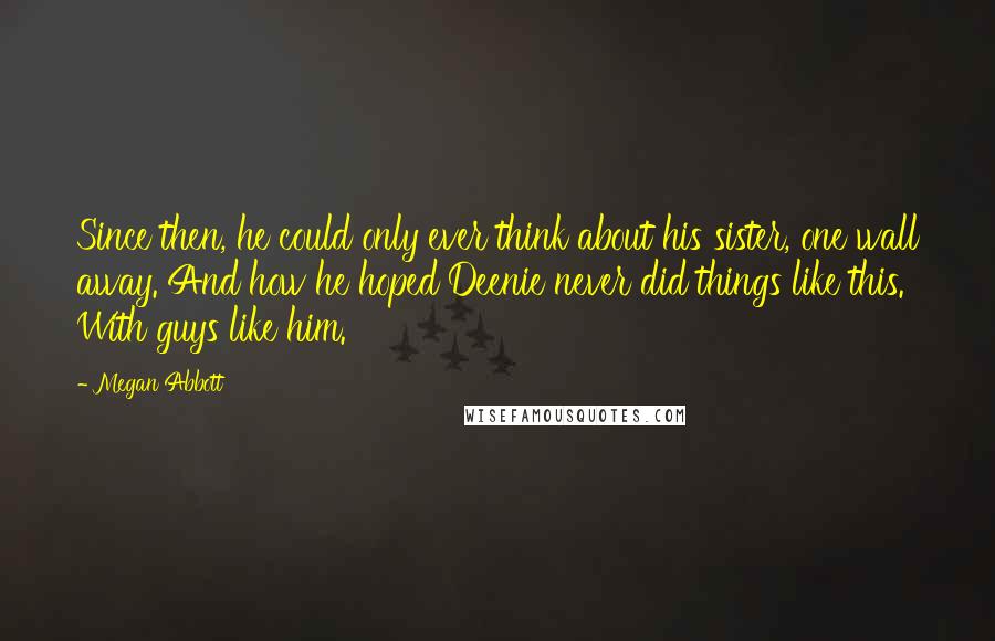 Megan Abbott quotes: Since then, he could only ever think about his sister, one wall away. And how he hoped Deenie never did things like this. With guys like him. Megan Abbott quotes: Since then, he could only ever think about his sister, one wall away. And how he hoped Deenie never did things like this. With guys like him.