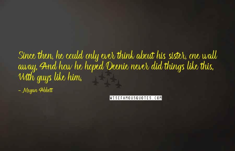 Megan Abbott quotes: Since then, he could only ever think about his sister, one wall away. And how he hoped Deenie never did things like this. With guys like him.