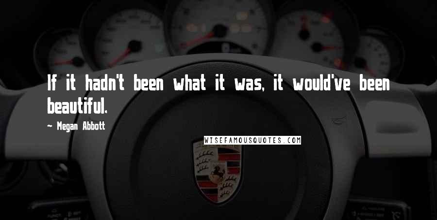 Megan Abbott quotes: If it hadn't been what it was, it would've been beautiful.