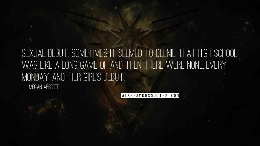 Megan Abbott quotes: Sexual debut. Sometimes it seemed to Deenie that high school was like a long game of And Then There Were None. Every Monday, another girl's debut. Megan Abbott quotes: Sexual debut. Sometimes it seemed to Deenie that high school was like a long game of And Then There Were None. Every Monday, another girl's debut.