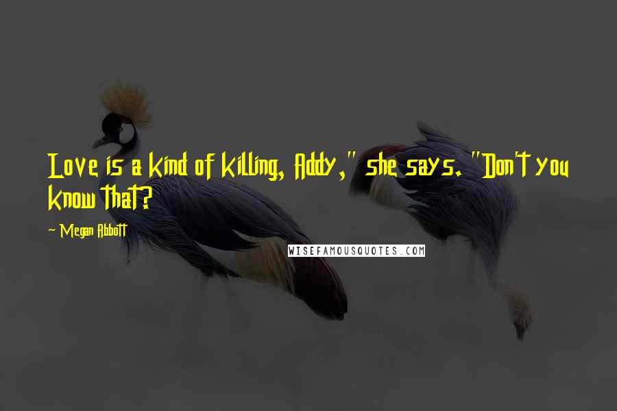 Megan Abbott quotes: Love is a kind of killing, Addy," she says. "Don't you know that?
