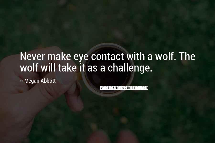 Megan Abbott quotes: Never make eye contact with a wolf. The wolf will take it as a challenge.