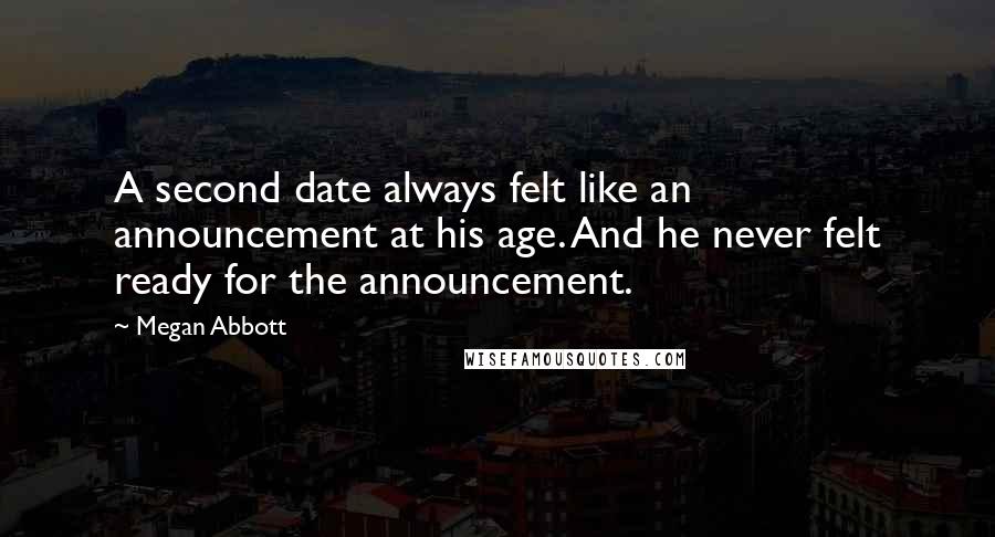 Megan Abbott quotes: A second date always felt like an announcement at his age. And he never felt ready for the announcement.