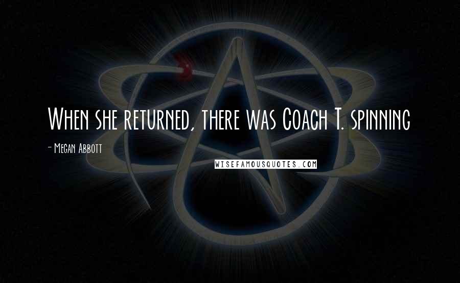 Megan Abbott quotes: When she returned, there was Coach T. spinning
