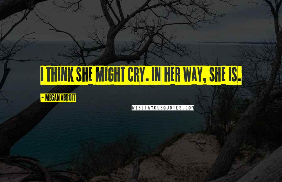 Megan Abbott quotes: I think she might cry. In her way, she is.
