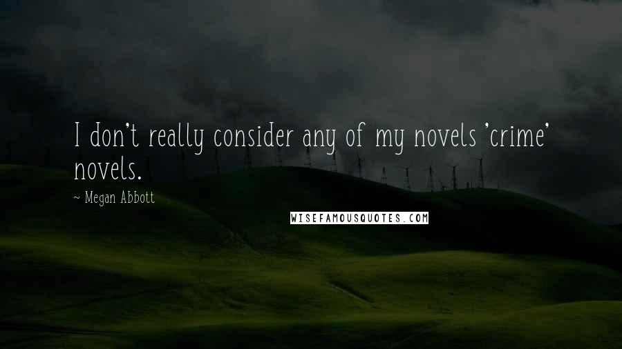 Megan Abbott quotes: I don't really consider any of my novels 'crime' novels.