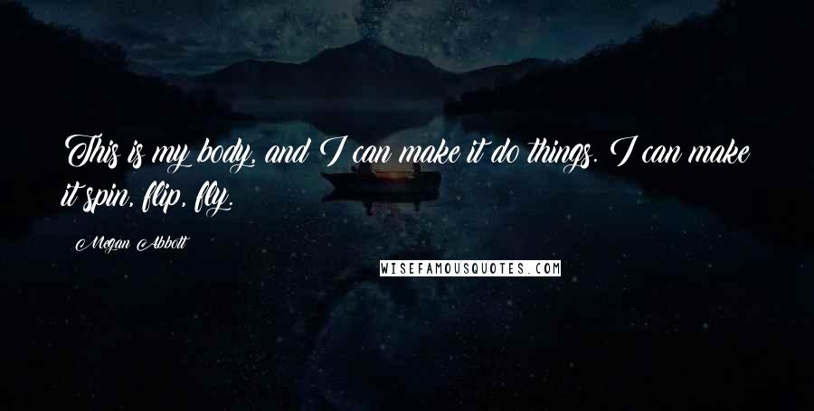 Megan Abbott quotes: This is my body, and I can make it do things. I can make it spin, flip, fly.