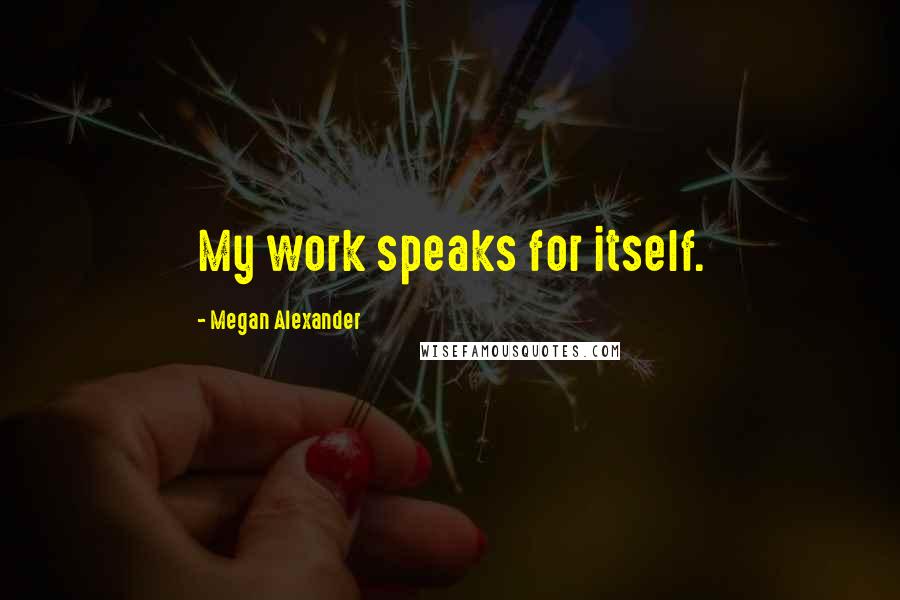 Megan Alexander quotes: My work speaks for itself.