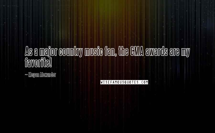Megan Alexander quotes: As a major country music fan, the CMA awards are my favorite!
