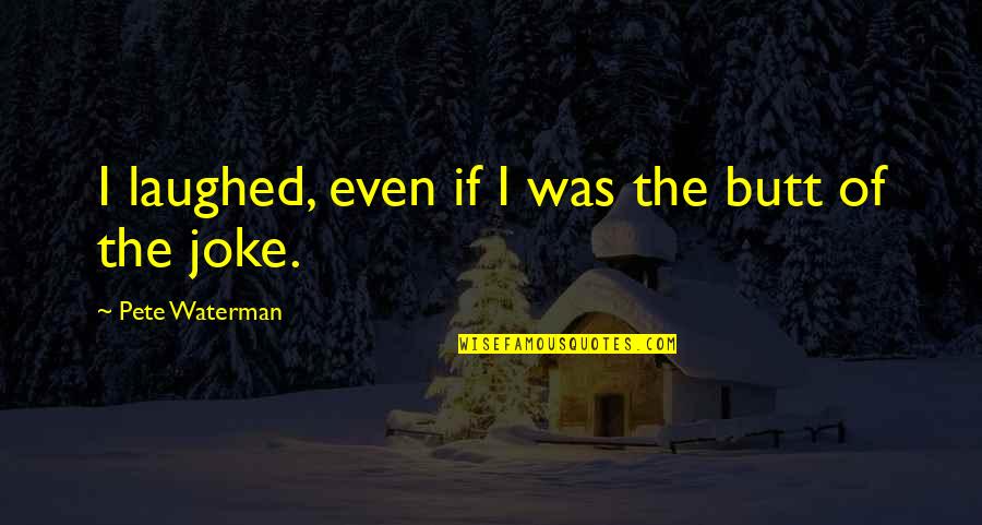Megan Batoon Quotes By Pete Waterman: I laughed, even if I was the butt Megan Batoon Quotes By Pete Waterman: I laughed, even if I was the butt