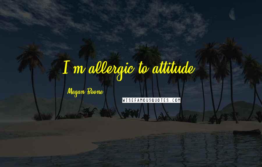 Megan Boone quotes: I'm allergic to attitude.