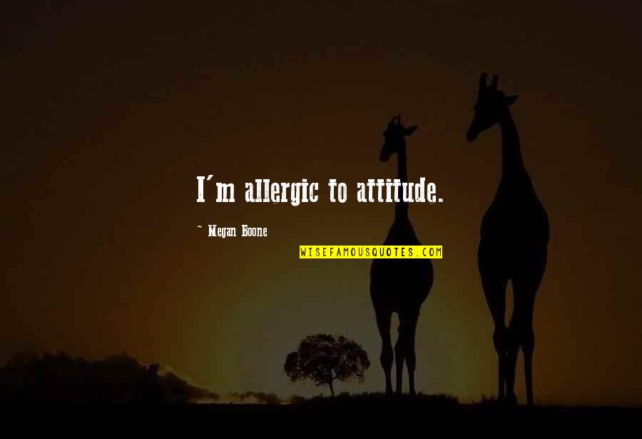 Megan Boone Quotes By Megan Boone: I'm allergic to attitude. Megan Boone Quotes By Megan Boone: I'm allergic to attitude.