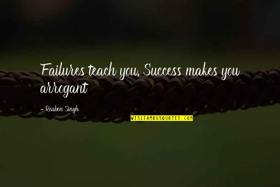Megan Carter Absence Of Malice Quotes By Reuben Singh: Failures teach you. Success makes you arrogant Megan Carter Absence Of Malice Quotes By Reuben Singh: Failures teach you. Success makes you arrogant