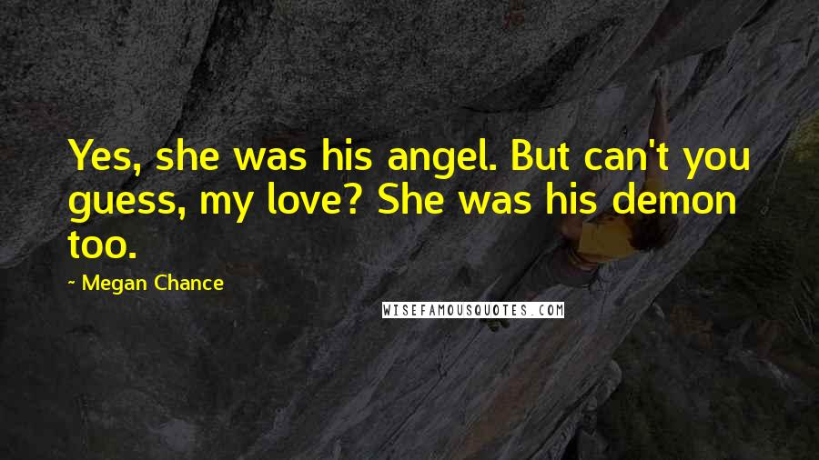 Megan Chance quotes: Yes, she was his angel. But can't you guess, my love? She was his demon too.