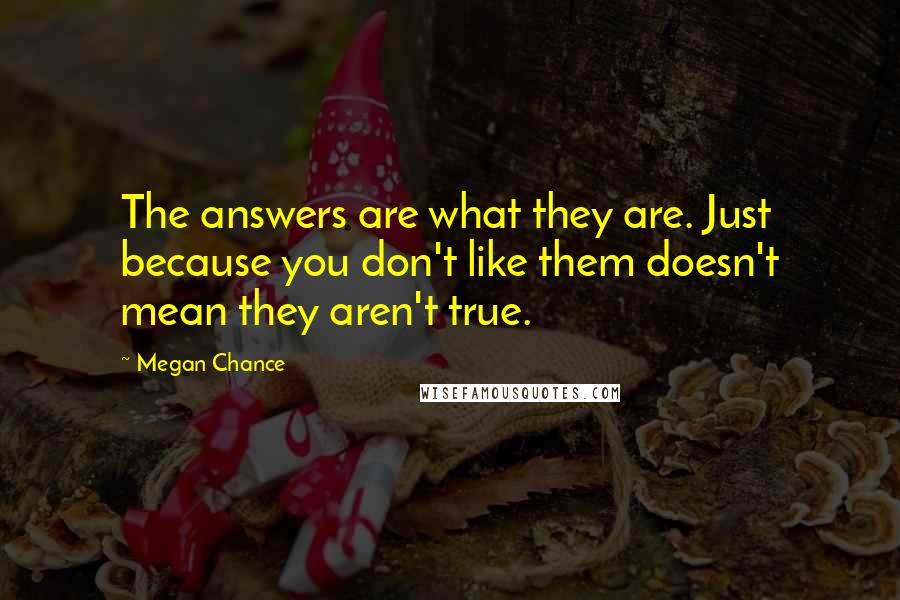 Megan Chance quotes: The answers are what they are. Just because you don't like them doesn't mean they aren't true.