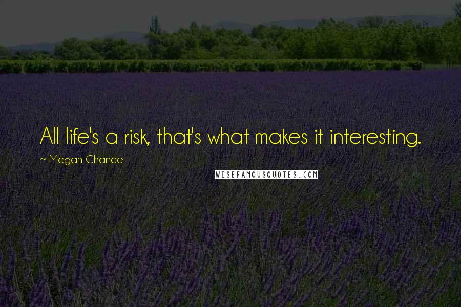 Megan Chance quotes: All life's a risk, that's what makes it interesting.