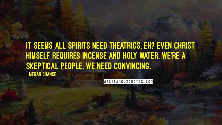 Megan Chance quotes: It seems all spirits need theatrics, eh? Even Christ himself requires incense and holy water. We're a skeptical people. We need convincing.