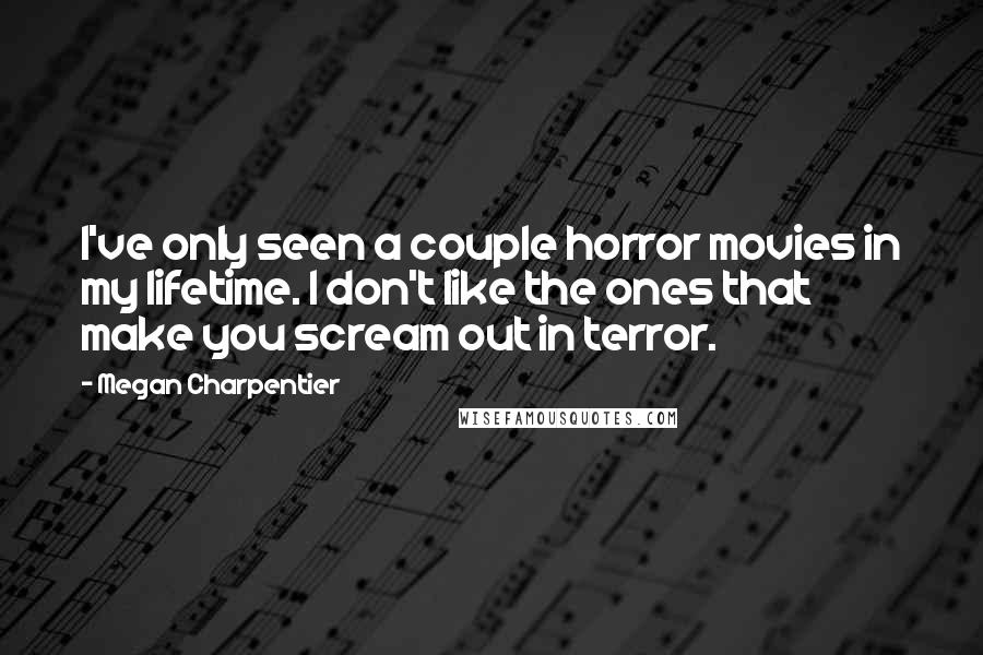 Megan Charpentier quotes: I've only seen a couple horror movies in my lifetime. I don't like the ones that make you scream out in terror.