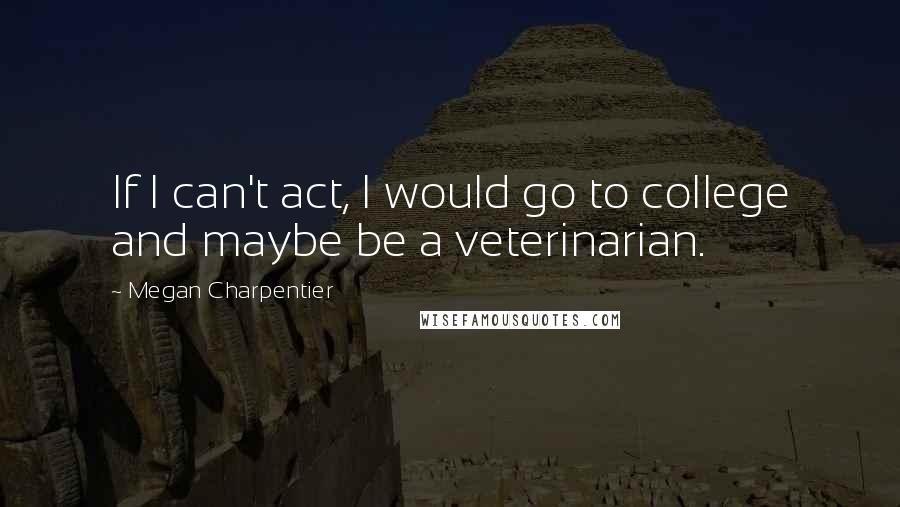 Megan Charpentier quotes: If I can't act, I would go to college and maybe be a veterinarian.