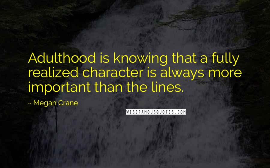 Megan Crane quotes: Adulthood is knowing that a fully realized character is always more important than the lines.
