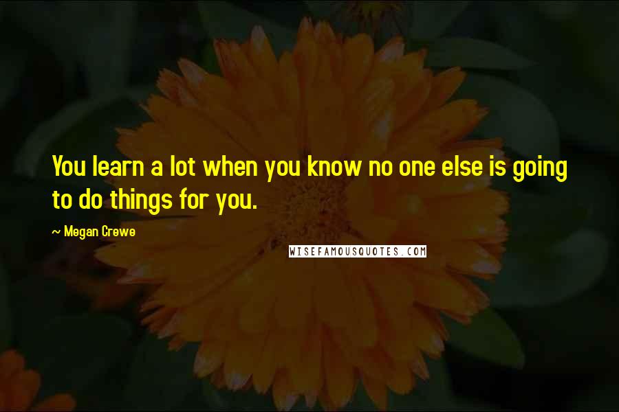 Megan Crewe quotes: You learn a lot when you know no one else is going to do things for you.