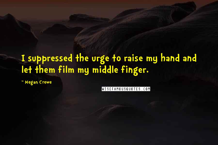 Megan Crewe quotes: I suppressed the urge to raise my hand and let them film my middle finger.