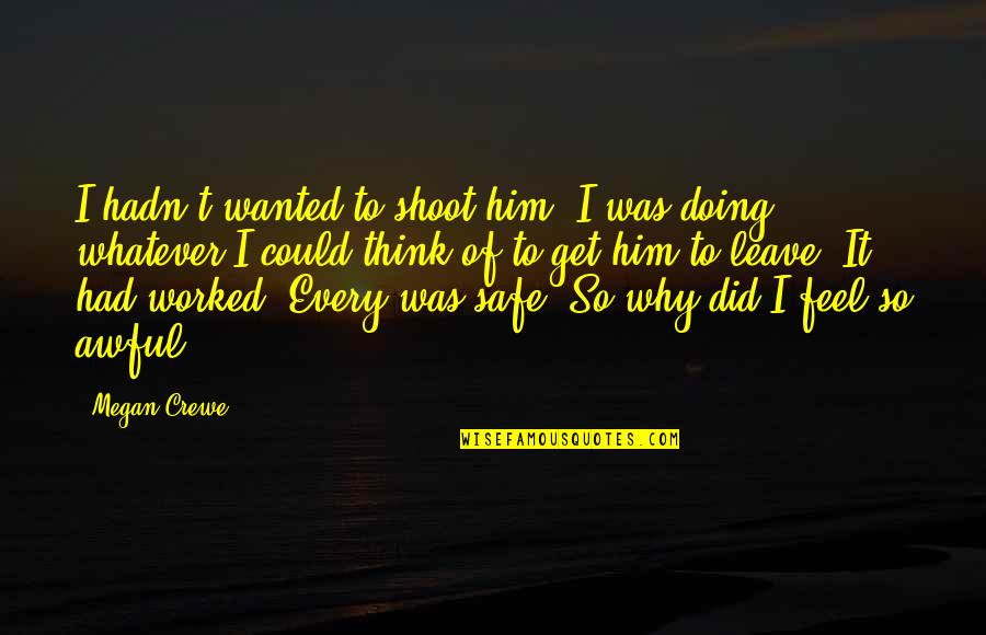 Megan Crewe Quotes By Megan Crewe: I hadn't wanted to shoot him. I was Megan Crewe Quotes By Megan Crewe: I hadn't wanted to shoot him. I was