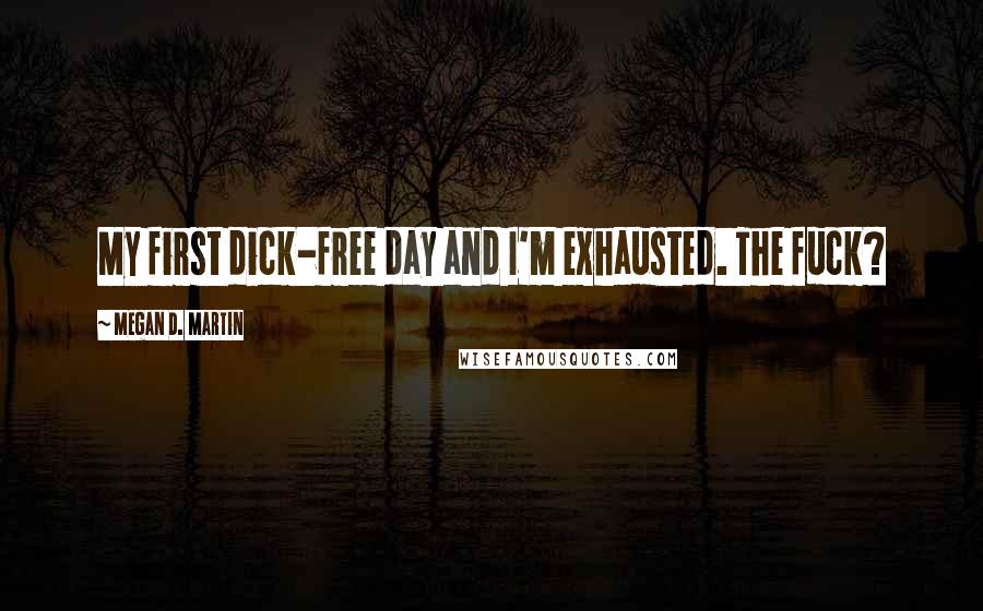 Megan D. Martin quotes: My first dick-free day and I'm exhausted. The fuck?