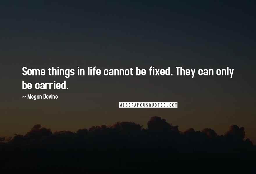 Megan Devine quotes: Some things in life cannot be fixed. They can only be carried.