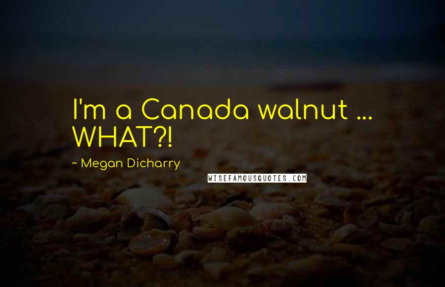 Megan Dicharry quotes: I'm a Canada walnut ... WHAT?!