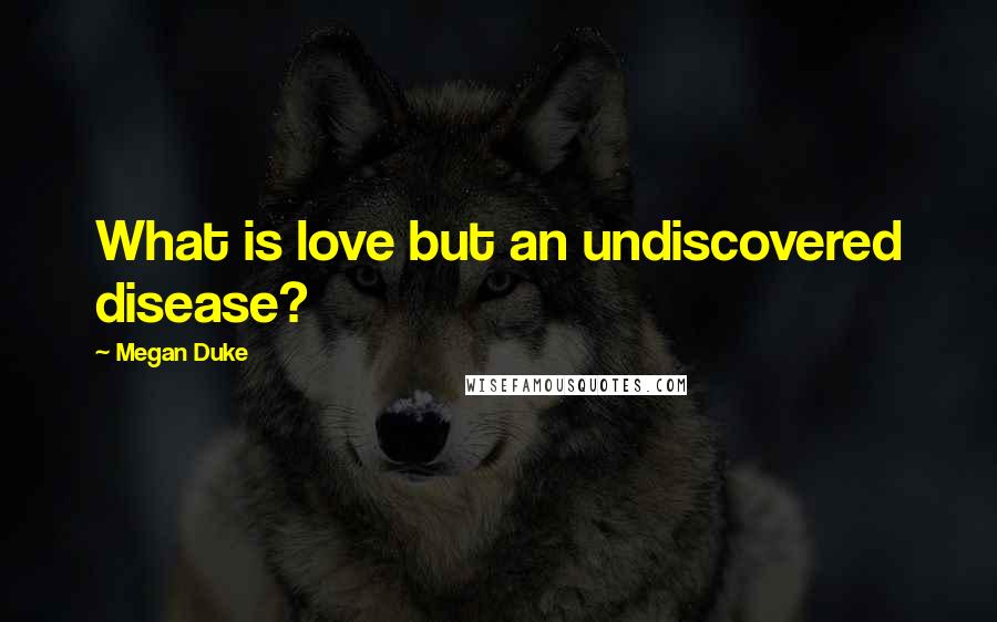 Megan Duke quotes: What is love but an undiscovered disease?