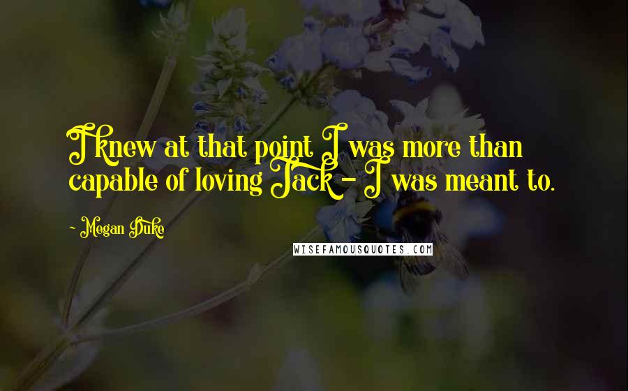 Megan Duke quotes: I knew at that point I was more than capable of loving Jack - I was meant to.