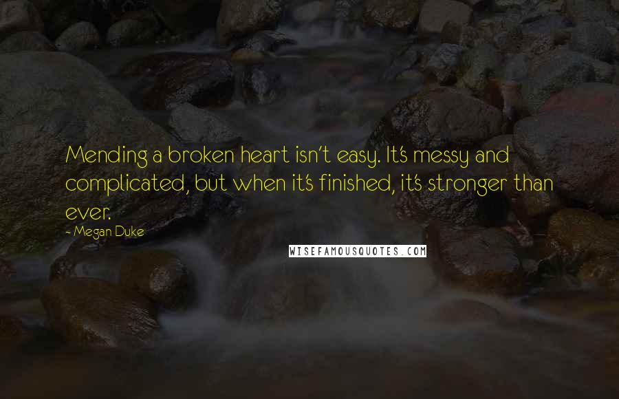 Megan Duke quotes: Mending a broken heart isn't easy. It's messy and complicated, but when it's finished, it's stronger than ever.