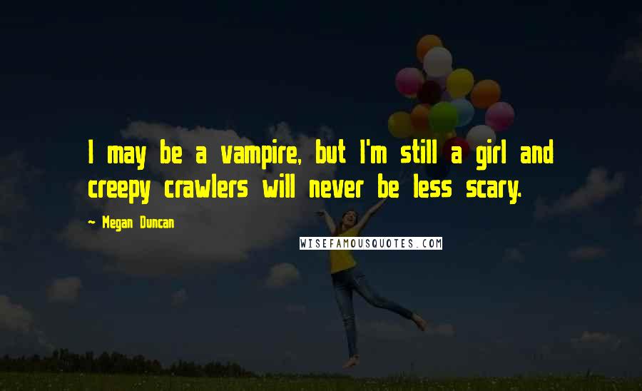 Megan Duncan quotes: I may be a vampire, but I'm still a girl and creepy crawlers will never be less scary.