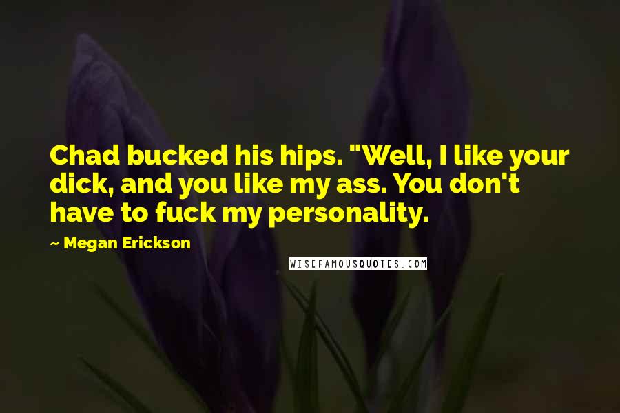 Megan Erickson quotes: Chad bucked his hips. "Well, I like your dick, and you like my ass. You don't have to fuck my personality.