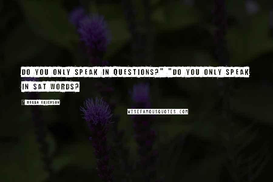 Megan Erickson quotes: Do you only speak in questions?" "Do you only speak in SAT words?