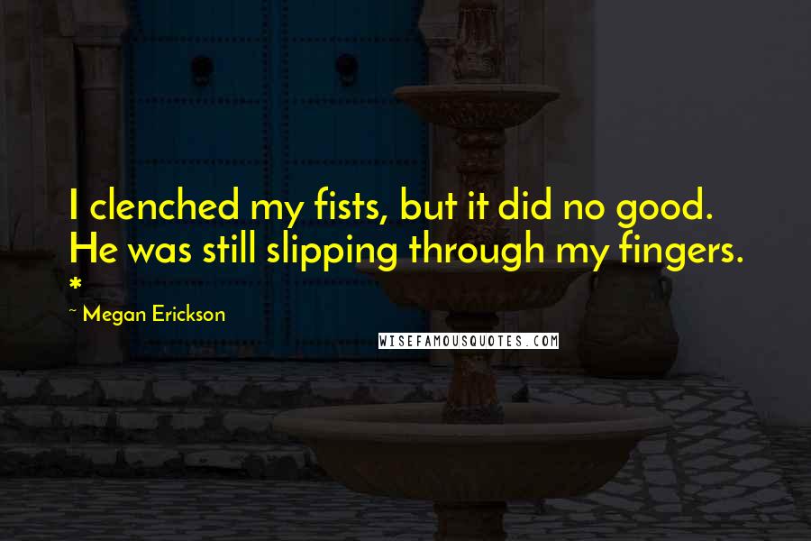 Megan Erickson quotes: I clenched my fists, but it did no good. He was still slipping through my fingers. *