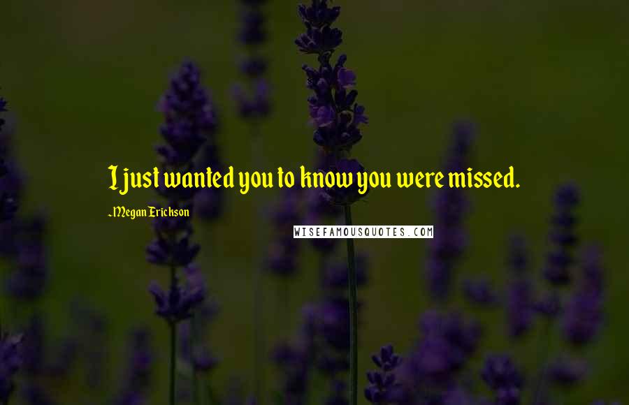 Megan Erickson quotes: I just wanted you to know you were missed.