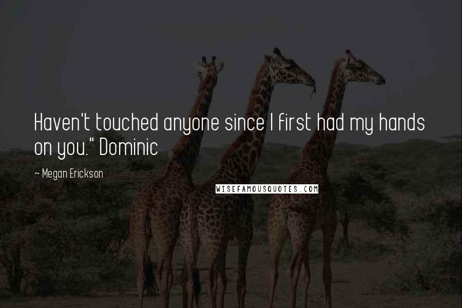 Megan Erickson quotes: Haven't touched anyone since I first had my hands on you." Dominic